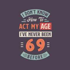 Fototapeta na wymiar I dont't know how to act my Age, I've never been 69 Before. 69th birthday tshirt design.