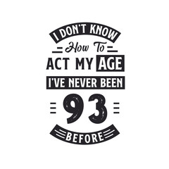 93rd birthday Celebration Tshirt design. I dont't know how to act my Age, I've never been 93 Before.