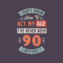 I dont't know how to act my Age, I've never been 90 Before. 90th birthday tshirt design.