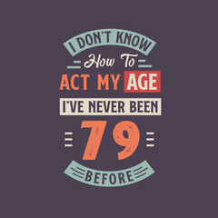 Fototapeta na wymiar I dont't know how to act my Age, I've never been 79 Before. 79th birthday tshirt design.