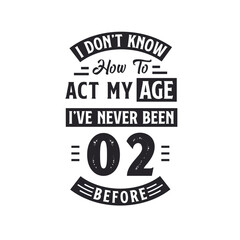 2nd birthday Celebration Tshirt design. I dont't know how to act my Age, I've never been 2 Before.