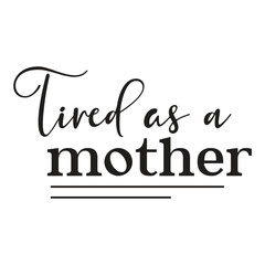 Tired as a Mother's day shirt print template, typography design for mom mommy mama daughter grandma girl women aunt mom life child best mom adorable shirt