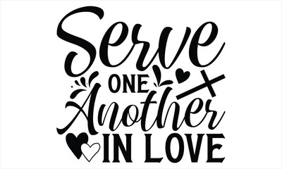 Serve One Another In Love   - Faith T Shirt Design, Hand drawn lettering and calligraphy, Cutting Cricut and Silhouette, svg file, poster, banner, flyer and mug.
