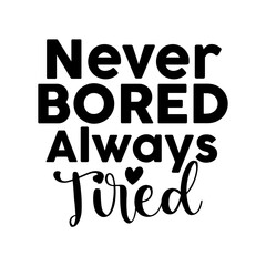 Never Bored Always Tired