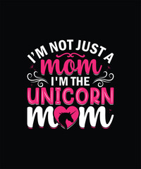 I’m not just a mom I’m the unicorn mom mom t shirt design