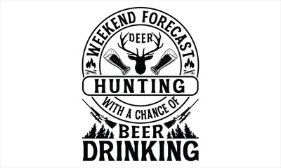 Weekend Forecast Deer Hunting With A Chance Of Beer Drinking - Hunting T Shirt Design, Hand drawn lettering and calligraphy, Cutting Cricut and Silhouette, svg file, poster, banner, flyer and mug.
