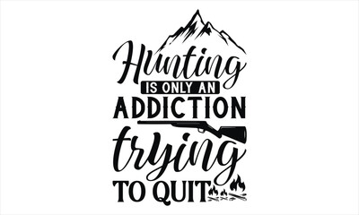 Hunting Is Only An Addiction If You Are Trying To Quit - Hunting SVG Design, Hand lettering inspirational quotes isolated on white background, used for prints on bags, poster, banner, flyer and mug, p