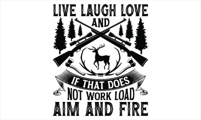 Live Laugh Love And If That Does Not Work Load Aim And Fire - Hunting T Shirt Design, Hand drawn lettering and calligraphy, Cutting Cricut and Silhouette, svg file, poster, banner, flyer and mug.