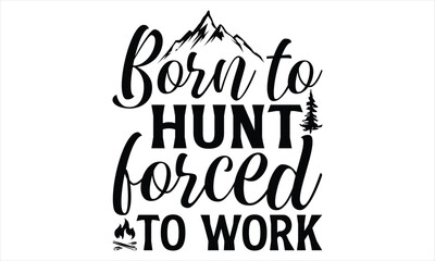 Born To Hunt Forced To Work - Hunting T Shirt Design, Hand drawn lettering and calligraphy, Cutting Cricut and Silhouette, svg file, poster, banner, flyer and mug.
