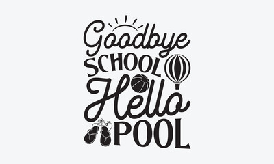 Goodbye school hello pool - Summer T-shirt design, Vector illustration with hand drawn lettering, SVG for Cutting Machine, Silhouette Cameo, Cricut, Modern calligraphy, Mugs, Notebooks, white backgrou