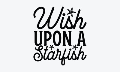 Wish upon a starfish - Summer SVG Design, Hand drawn vintage illustration with lettering and decoration elements, used for prints on bags, poster, banner,  pillows.