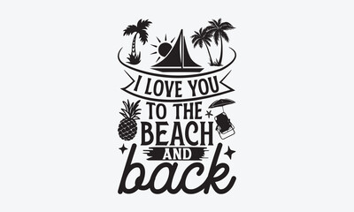 I love you to the beach and back - Summer T-shirt design, Vector typography for posters, stickers, Cutting Cricut and Silhouette, svg file, banner, card Templet, flyer and mug.