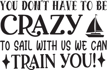 You Don't Have To Be Crazy To Sail With us we can train you! typography tshirt and SVG Designs for C