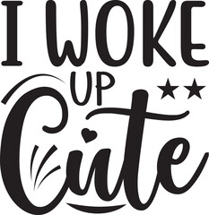 I Woke Up Cute typography tshirt and SVG Designs for Clothing and Accessories