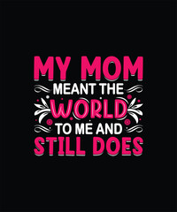 My mom meant the world to me and still does mom t shirt design