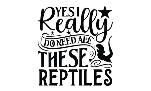 Yes I Really Do Need All These Reptiles- Reptiles T-shirt Design, lettering poster quotes, inspiration lettering typography design, handwritten lettering phrase, svg, eps