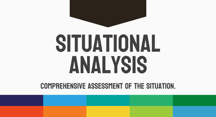 Situational Analysis - Assessment of a situation's internal and external factors.