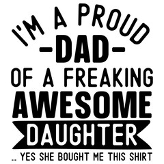  I'm a proud dad of a freaking awesome daughter ... yes she bought me this shirt