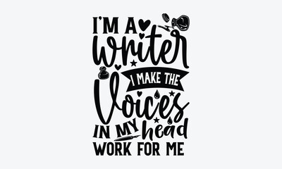 I’m A Writer I Make The Voices In My Head Work For Me - Writer T-Shirt Design, Hand Drawn Lettering And Calligraphy, Inscription For Invitation And Greeting Card, Prints And Posters.
