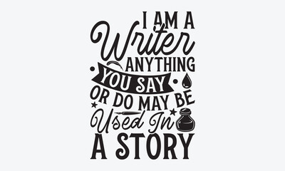 Fototapeta premium I Am A Writer Anything You Say Or Do May Be Used In A Story - Writer T-Shirt Design, Hand Lettering Illustration For Your Design, Cut Files For Cricut SVG, Poster, EPS 10.