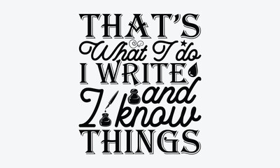 That’s What I Do I Write And I Know Things - Writer T-Shirt Design, Hand Lettering Illustration For Your Design, Cut Files For Cricut SVG, Poster, EPS 10.