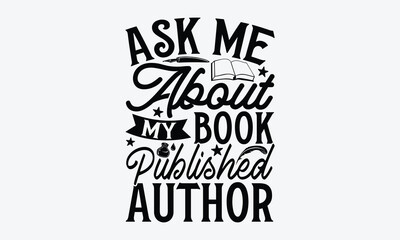 Ask Me About My Book Published Author - Writer T-Shirt Design, Hand lettering illustration for your design, Cut Files for Cricut SVG, Poster, EPS 10.