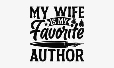 My Wife Is My Favorite Author - Writer T-Shirt Design, Hand Drawn Lettering And Calligraphy, Inscription For Invitation And Greeting Card, Prints And Posters.