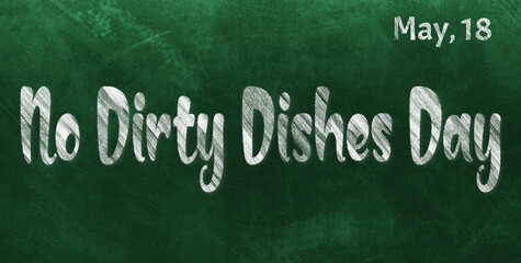 Obraz premium Happy No Dirty Dishes Day, May 18. Calendar of May Chalk Text Effect, design