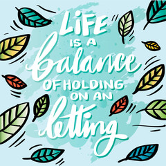 Fototapeta na wymiar Life is a balance of holding on an letting. Poster quotes.