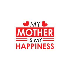 My mother is my happiness typographic t shirt design. Mother's Day vector lettering illustration with love shape elements. I love my mom quotes. Mom special t shirt design.