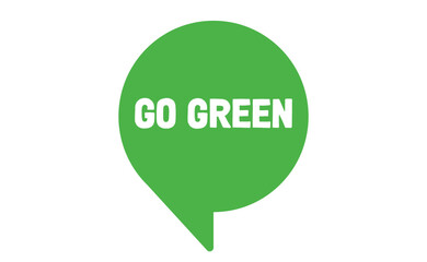 Go green. Eco friendly message in bubble speech. Dialog balloon with environmental phrase.