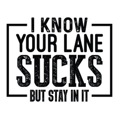 I Know Your Lane Sucks But Stay In It sarcastic Typography T-shirt Design, For t-shirt print and other uses of template Vector EPS File.