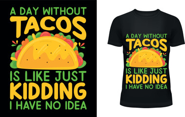 A day without tacos is like just kidding..... t-shirt design