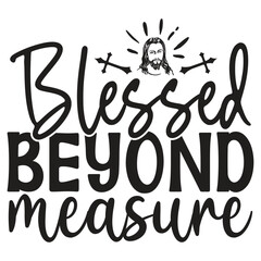 Blessed Beyond Measure - Jesus Christian SVG And T-shirt Design, Jesus Christian SVG Quotes Design t shirt, Vector EPS Editable Files, can you download this Design.