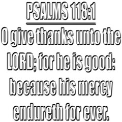 Psalms 118:1 KJV  O give thanks unto the LORD; for he is good: because his mercy endureth for ever.