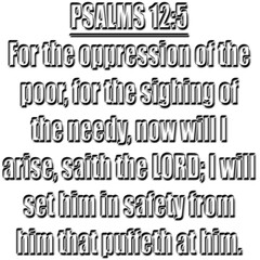 Psalms 12:5 KJV  For the oppression of the poor, for the sighing of the needy, now will I arise, saith the LORD; I will set him in safety from him that puffeth at him.