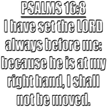 Psalms 16:8 KJV&nbsp; I have set the LORD always before me: because he is at my right hand, I shall not be moved.
