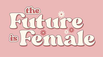 The future is female retro graphic design, woman's day, feminist words concept, girl power, positivity phrase, vintage feminism empowerment illustrations, floral pink background, quote, cute vector