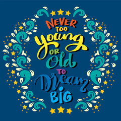 Never too young or old to dream big, hand lettering. Poster quotes.