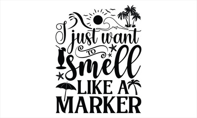 I just want to smell like a marker  - Summer T Shirt Design, Hand drawn lettering phrase, Cutting Cricut and Silhouette, card, Typography Vector illustration for poster, banner, flyer and mug.