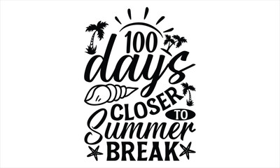 100 days closer to summer break - Summer T Shirt Design, Hand drawn lettering and calligraphy, Cutting Cricut and Silhouette, svg file, poster, banner, flyer and mug.