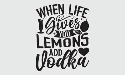 When Life Gives You Lemons Add Vodka- Lemons T-shirt Design, SVG Designs Bundle, cut files, handwritten phrase calligraphic design, funny eps files, svg cricut