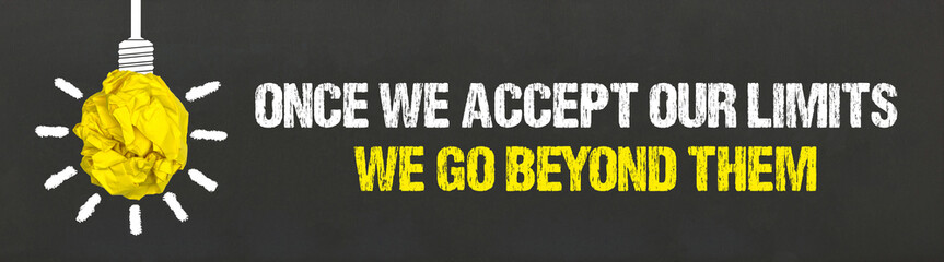 Once we accept our limits, we go beyond them	
