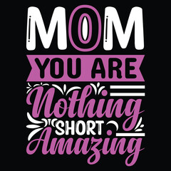 Mom you are nothing short amazing Mother's day shirt print template, typography design for mom mommy mama daughter grandma girl women aunt mom life child best mom adorable shirt