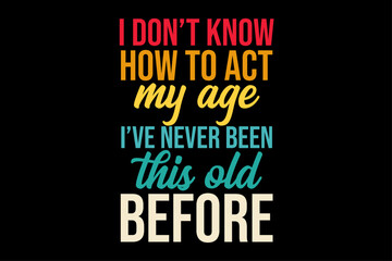 Fototapeta premium I Don't Know How To Act My Age I've Never Been This Old Before Retro Vintage T-Shirt Design