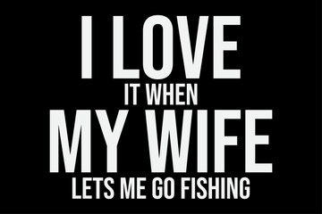 I Love it when my wife let's me go fishing T-Shirt Design
