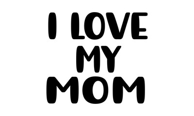I love My Mom svg.Love my mom svg, Mother's Day Svg, Best Mom Svg, Hand drawn typography phrases, Mothers day typography vector quotes background , Mother's day SVG T shirt design.
