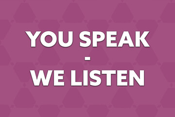 Fototapeta na wymiar You speak - We Listen. Phrase in white text, isolated on Pink background.