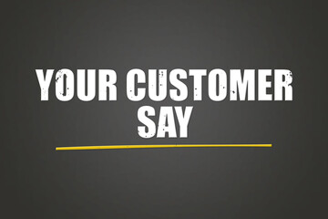Your customer say. Phrase in white text, isolated on Grey background.