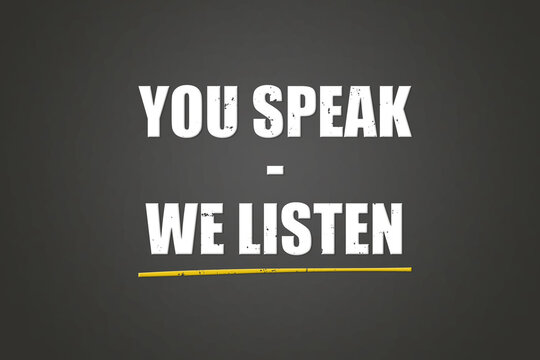 You Speak - We Listen. Phrase In White Text, Isolated On Grey Background.